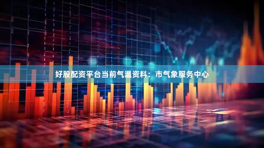 好股配资平台当前气温资料：市气象服务中心
