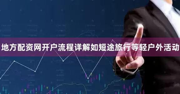 地方配资网开户流程详解如短途旅行等轻户外活动
