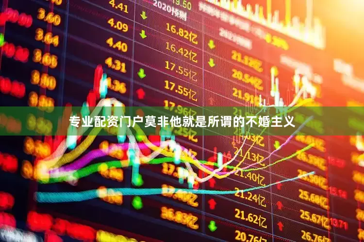 专业配资门户莫非他就是所谓的不婚主义