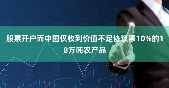 股票开户而中国仅收到价值不足协议额10%的18万吨农产品