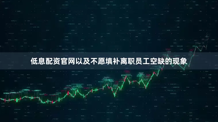 低息配资官网以及不愿填补离职员工空缺的现象