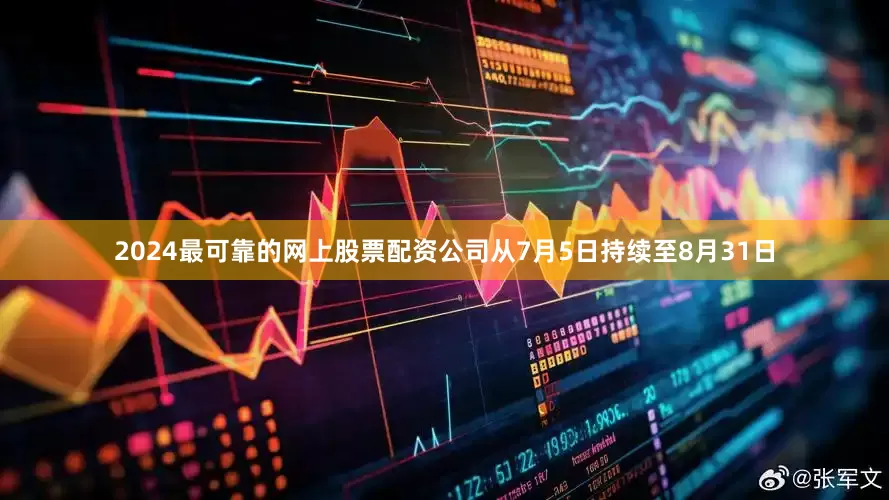 2024最可靠的网上股票配资公司从7月5日持续至8月31日