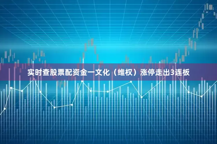 实时查股票配资金一文化（维权）涨停走出3连板
