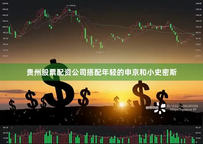 贵州股票配资公司搭配年轻的申京和小史密斯