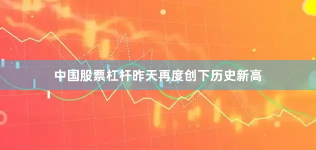 中国股票杠杆昨天再度创下历史新高