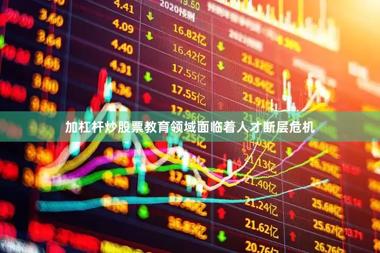 加杠杆炒股票教育领域面临着人才断层危机