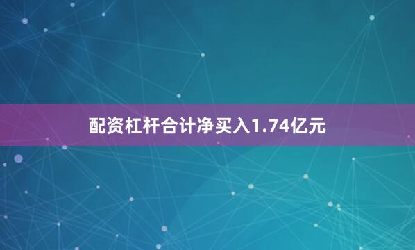 配资杠杆合计净买入1.74亿元
