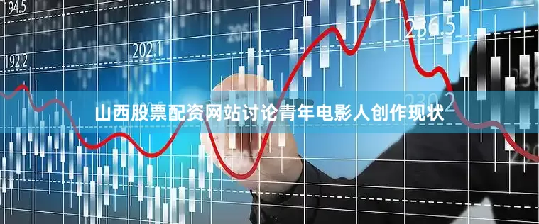 山西股票配资网站讨论青年电影人创作现状