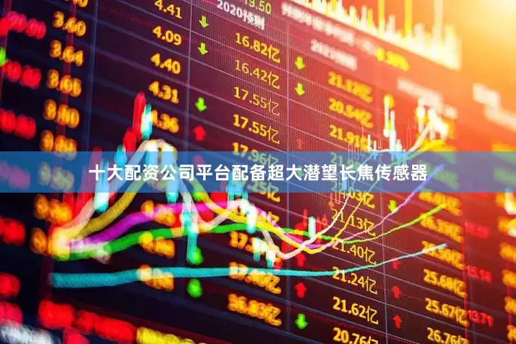 十大配资公司平台配备超大潜望长焦传感器