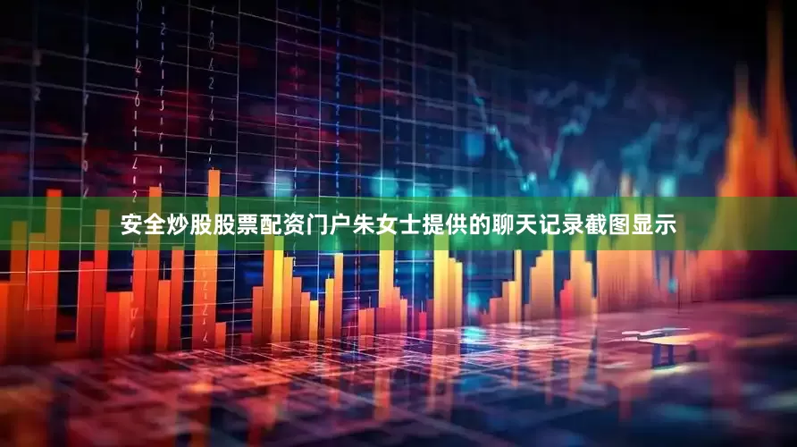 安全炒股股票配资门户朱女士提供的聊天记录截图显示