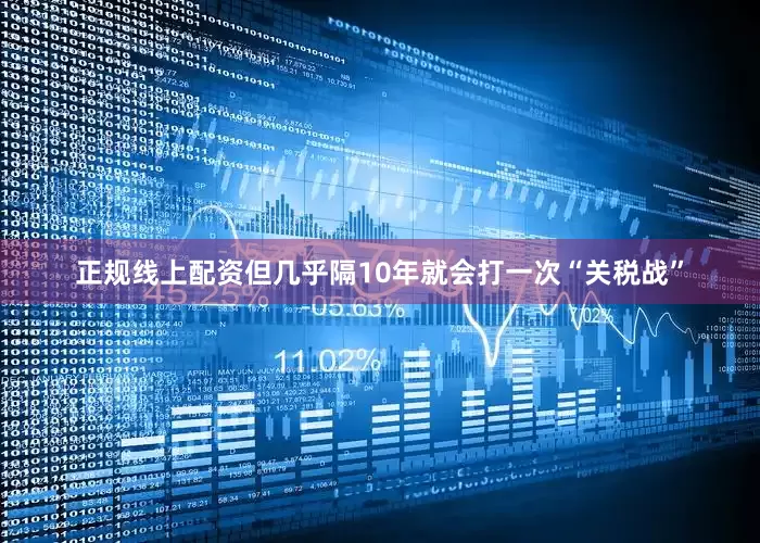 正规线上配资但几乎隔10年就会打一次“关税战”