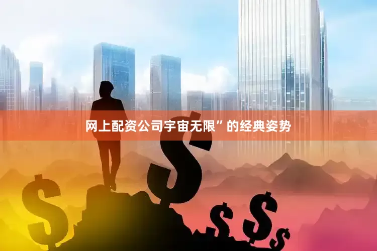 网上配资公司宇宙无限”的经典姿势