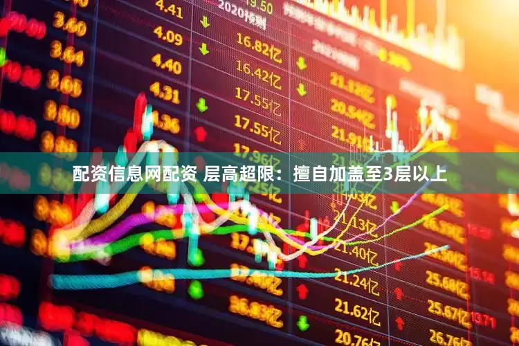 配资信息网配资 层高超限：擅自加盖至3层以上
