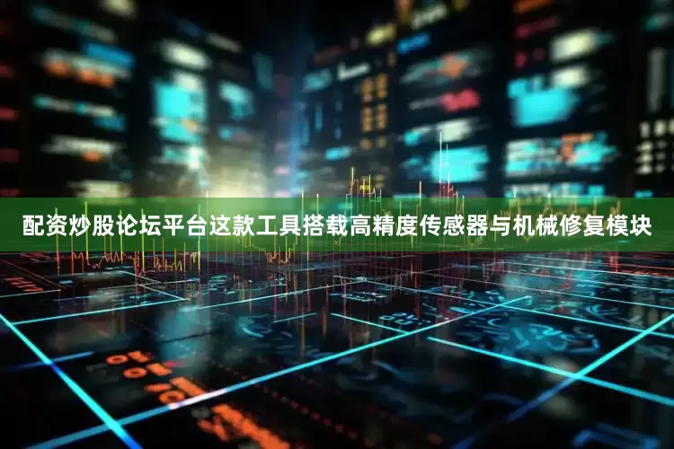 配资炒股论坛平台这款工具搭载高精度传感器与机械修复模块