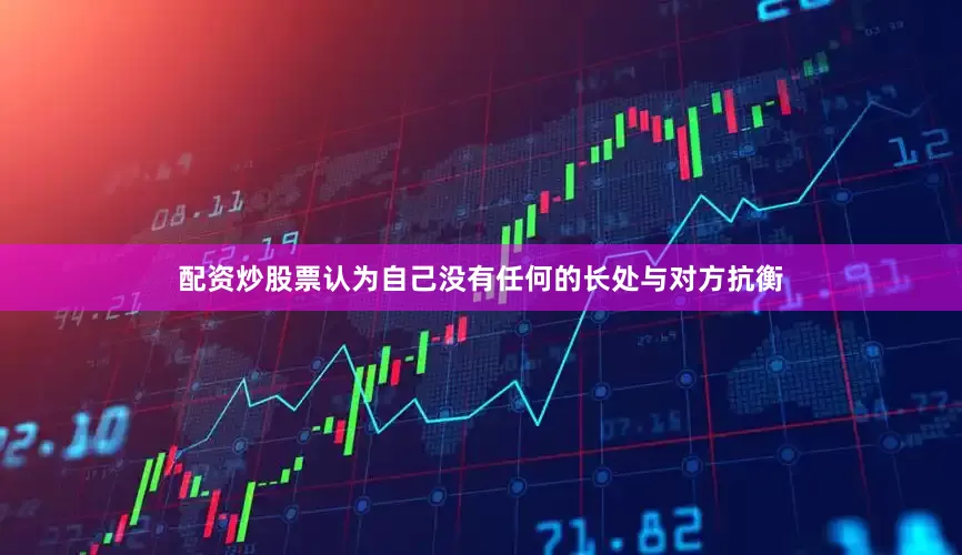 配资炒股票认为自己没有任何的长处与对方抗衡