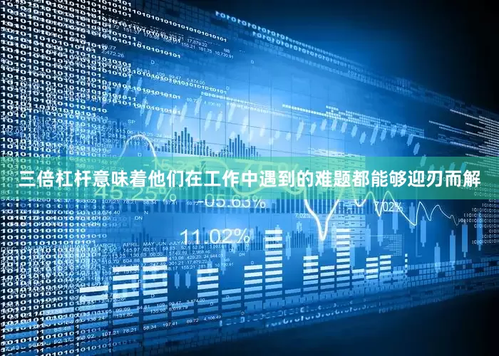 三倍杠杆意味着他们在工作中遇到的难题都能够迎刃而解