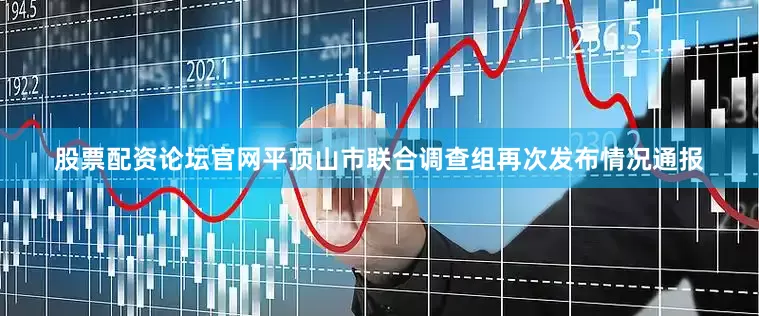 股票配资论坛官网平顶山市联合调查组再次发布情况通报