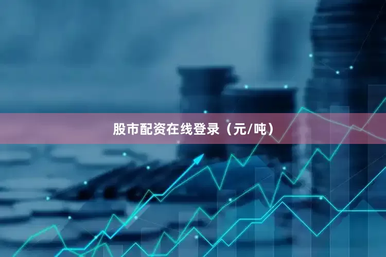 股市配资在线登录（元/吨）