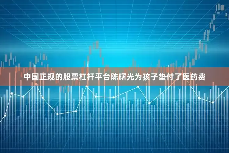 中国正规的股票杠杆平台陈曙光为孩子垫付了医药费