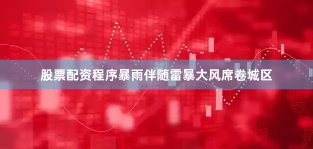 股票配资程序暴雨伴随雷暴大风席卷城区