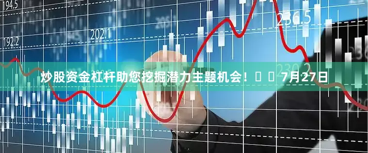 炒股资金杠杆助您挖掘潜力主题机会！		　　7月27日
