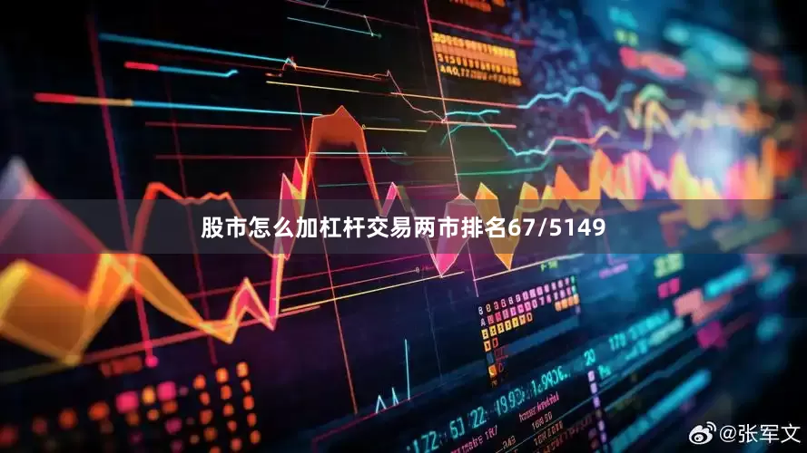 股市怎么加杠杆交易两市排名67/5149