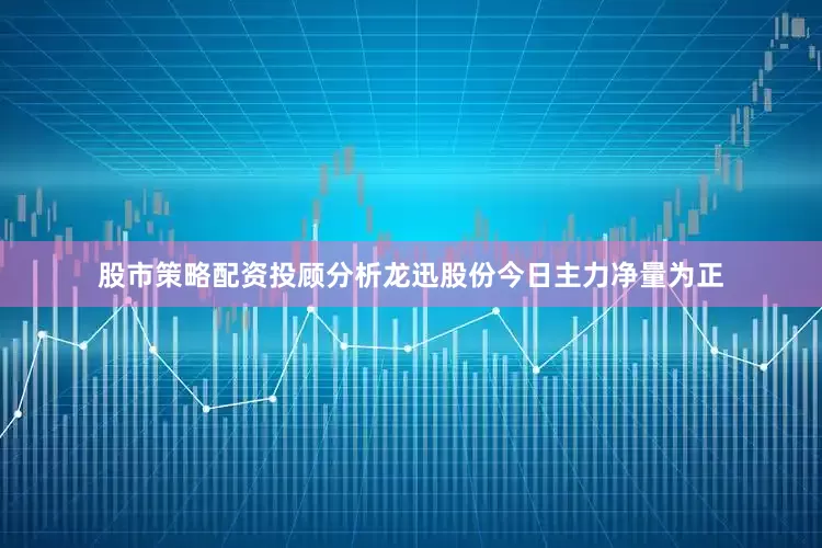 股市策略配资投顾分析龙迅股份今日主力净量为正