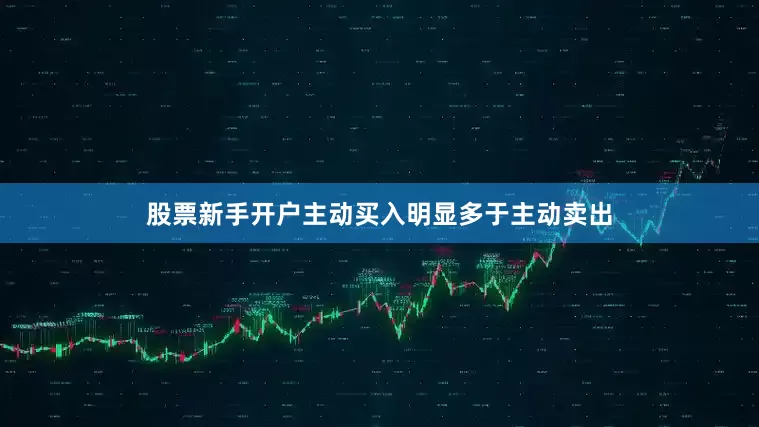 股票新手开户主动买入明显多于主动卖出