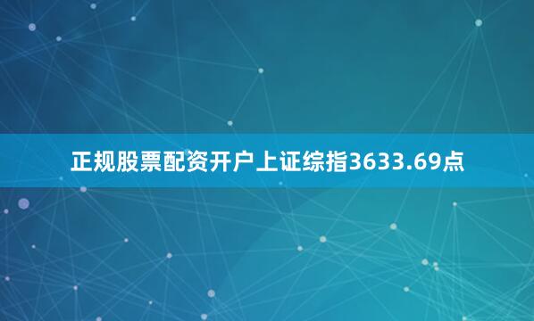 正规股票配资开户上证综指3633.69点