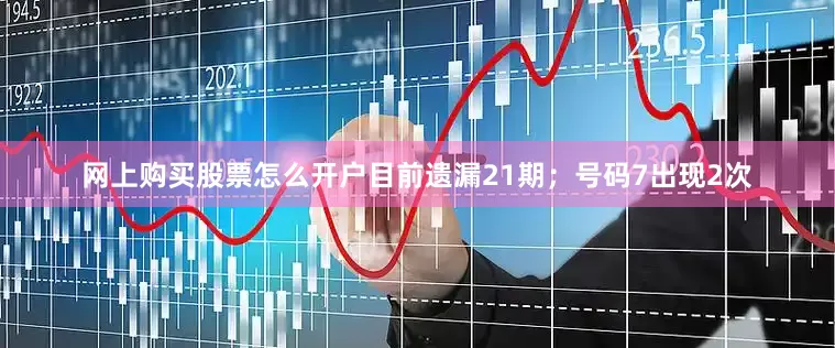 网上购买股票怎么开户目前遗漏21期；号码7出现2次