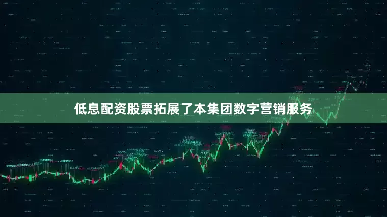 低息配资股票拓展了本集团数字营销服务
