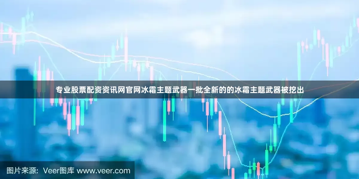 专业股票配资资讯网官网冰霜主题武器一批全新的的冰霜主题武器被挖出