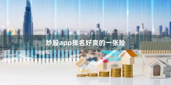 炒股app排名好爽的一张脸